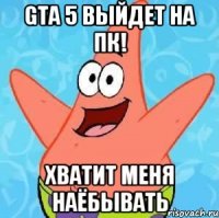 GTA 5 выйдет на пк! Хватит меня наёбывать