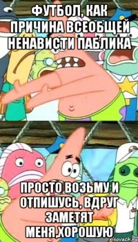 футбол, как причина всеобщей ненависти паблика просто возьму и отпишусь, вдруг заметят меня,хорошую