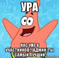 УРА НАС УЖЕ 6 УЧАСТНИКОВ!!!АДМИН, ТЫ САМЫЙ ЛУЧШИЙ