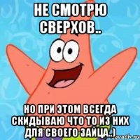 Не смотрю сверхов.. Но при этом всегда скидываю что то из них для своего зайца..)