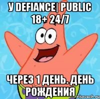 У Defiance| Public 18+ 24/7 Через 1 день. День Рождения