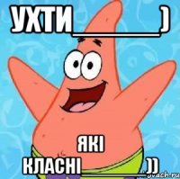 Ухти_____) Які класні______))