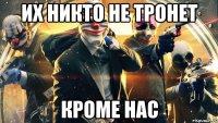 их никто не тронет кроме нас