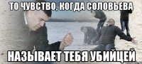 То чувство, когда Соловьева называет тебя убийцей