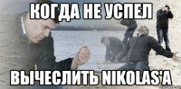 когда не успел вычеслить NIKOLAS'а