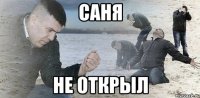 САНЯ НЕ ОТКРЫЛ