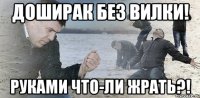 Доширак без вилки! Руками что-ли жрать?!