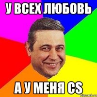 у всех любовь а у меня cs