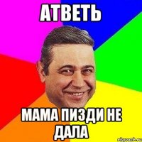 Атветь мама пизди не дала