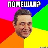 Помешал? 