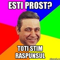 ESTI PROST? TOTI STIM RASPUNSUL