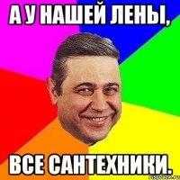 А у нашей Лены, все сантехники.