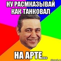 ну расмказывай как танковал на арте...