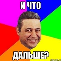 и что дальше?