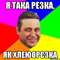 я така резка, як хлеюорєзка