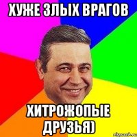 Хуже злых врагов Хитрожопые друзья)