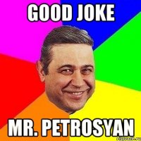 Good joke Mr. Petrosyan