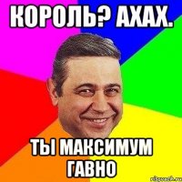 Король? ахах. ты максимум гавно