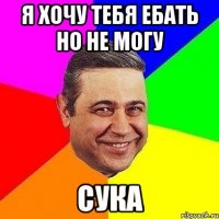 Я хочу тебя ебать но не могу Сука