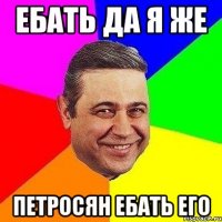 Ебать да я же Петросян ебать его