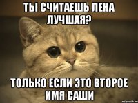 Ты считаешь Лена лучшая? Только если это второе имя Саши