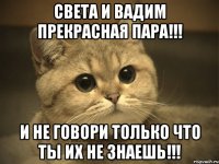 Света и Вадим прекрасная пара!!! И не говори только что ты их не знаешь!!!