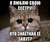 Я люблю свою сестру! кто знаеткак её завут?