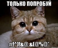 только попробуй #!^)!&@ &(@%@*