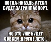 Когда-нибудь у тебя будет загранпаспорт, но это уже будет совсем другое лето...