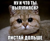 ну и что ты вылупился? листай дольше