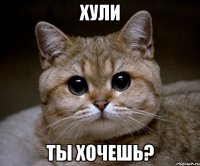 Хули Ты хочешь?