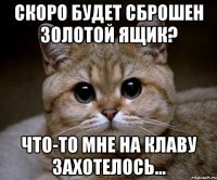 Скоро будет сброшен золотой ящик? Что-то мне на клаву захотелось...