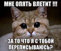 мне опять влетит !!! за то что я с тобой переписываюсь?