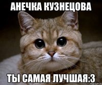 Анечка Кузнецова ты самая лучшая:3