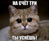 На счёт три ты уснёшь!