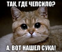 Так, где ЧЕПСИЛО? А, вот нашел сука!