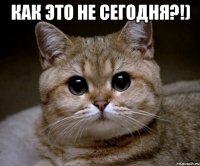 как это не сегодня?!) 