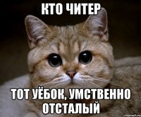 Кто читер Тот уёбок, умственно отсталый