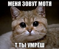 Меня зовут Мотя Т ТЫ УМРЁШ