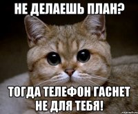 Не делаешь план? Тогда телефон гаснет не для тебя!