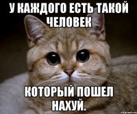 у каждого есть такой человек который пошел нахуй.