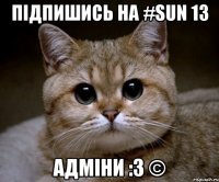 Підпишись на #Sun 13 Адміни :3 ©