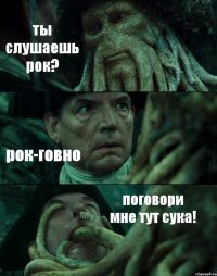 ты слушаешь рок? рок-говно поговори мне тут сука!