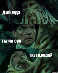 Диб,мда ты чо сук ахуел,окда?