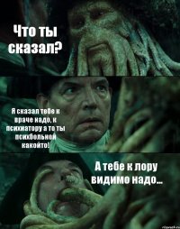 Что ты сказал? Я сказал тебе к враче надо, к психиатору а то ты психбольной какойто! А тебе к лору видимо надо...