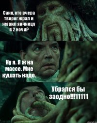 Саня, кто вчера творог жрал и жарил яичницу в 2 ночи? Ну я. Я ж на массе. Мне кушать надо. Убрался бы заодно!!!11111