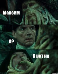 Максим А? В рот на