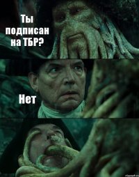 Ты подписан на ТБР? Нет 