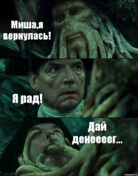 Миша,я вернулась! Я рад! Дай денеееег...