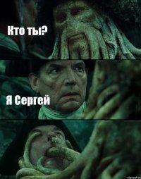 Кто ты? Я Сергей 